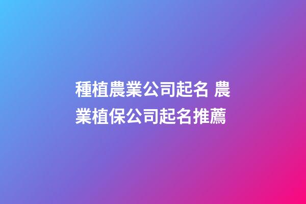 種植農業公司起名 農業植保公司起名推薦